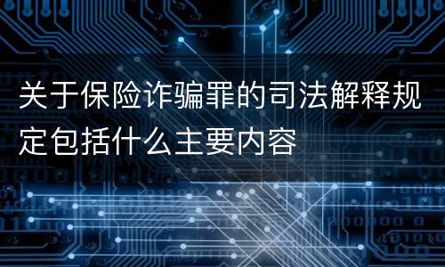 关于保险诈骗罪的司法解释规定包括什么主要内容