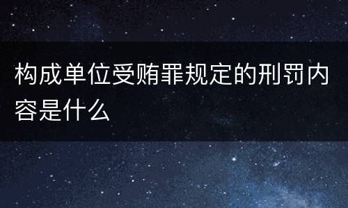 构成单位受贿罪规定的刑罚内容是什么