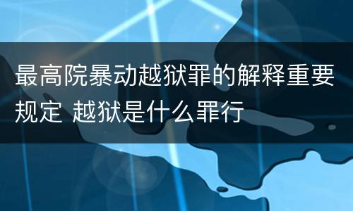 最高院暴动越狱罪的解释重要规定 越狱是什么罪行