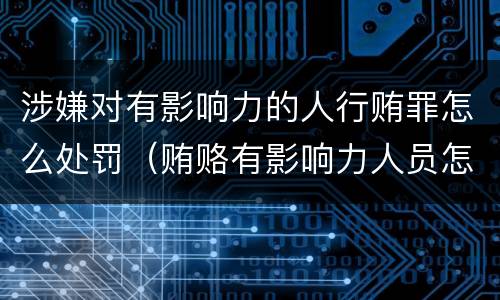 涉嫌对有影响力的人行贿罪怎么处罚（贿赂有影响力人员怎么定罪）