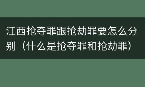 江西抢夺罪跟抢劫罪要怎么分别（什么是抢夺罪和抢劫罪）