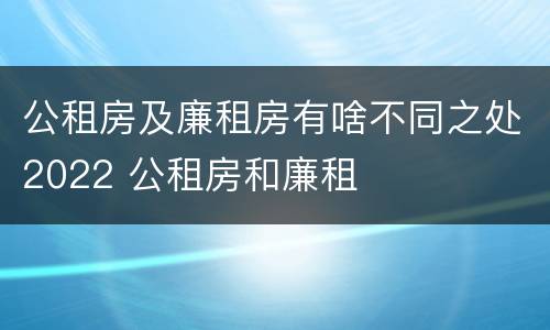 公租房及廉租房有啥不同之处2022 公租房和廉租