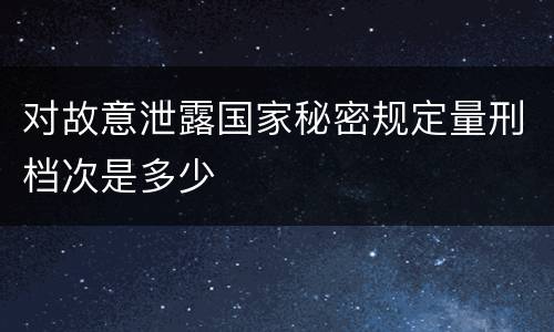 对故意泄露国家秘密规定量刑档次是多少