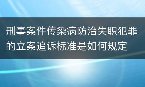 刑事案件传染病防治失职犯罪的立案追诉标准是如何规定