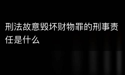 刑法故意毁坏财物罪的刑事责任是什么