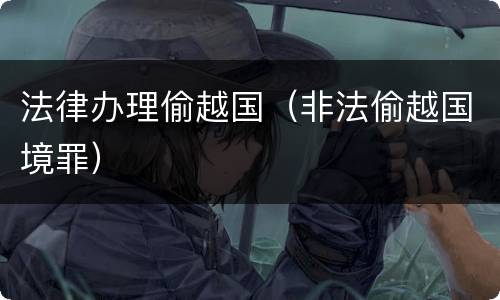 法律办理偷越国（非法偷越国境罪）