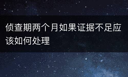 侦查期两个月如果证据不足应该如何处理