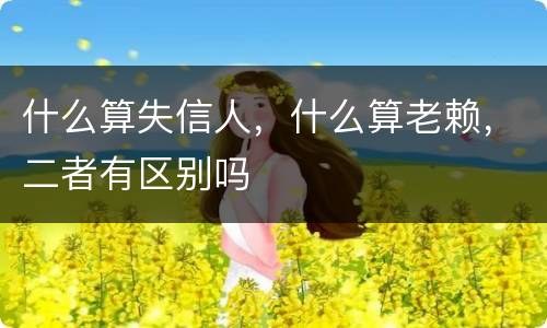 什么算失信人，什么算老赖，二者有区别吗