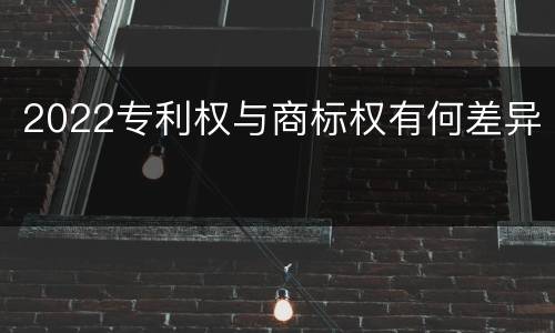 2022专利权与商标权有何差异