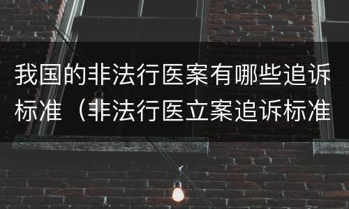 我国的非法行医案有哪些追诉标准（非法行医立案追诉标准）