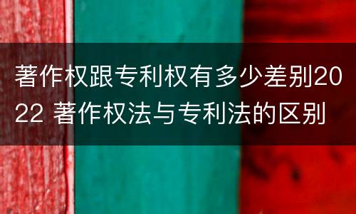 著作权跟专利权有多少差别2022 著作权法与专利法的区别