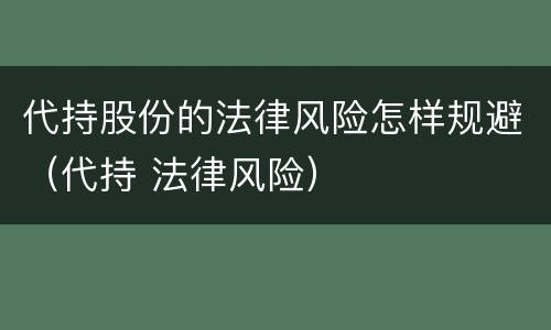 代持股份的法律风险怎样规避（代持 法律风险）