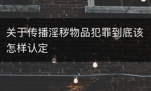 关于传播淫秽物品犯罪到底该怎样认定