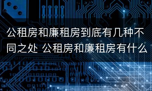 公租房和廉租房到底有几种不同之处 公租房和廉租房有什么区别呢