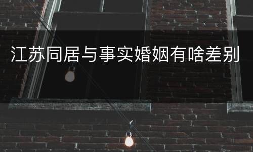 江苏同居与事实婚姻有啥差别
