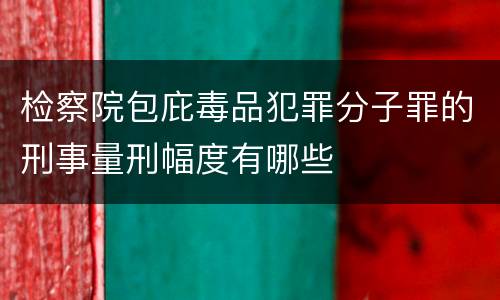 检察院包庇毒品犯罪分子罪的刑事量刑幅度有哪些