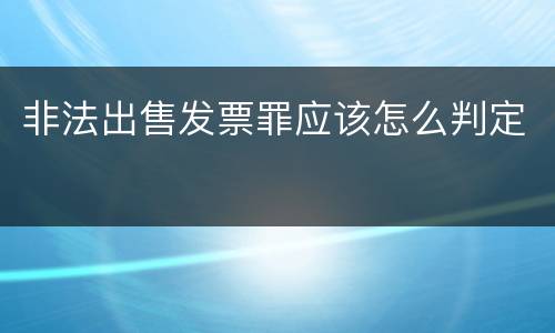 非法出售发票罪应该怎么判定