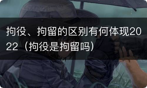 拘役、拘留的区别有何体现2022（拘役是拘留吗）