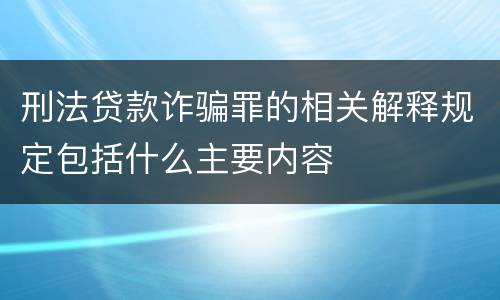 刑法贷款诈骗罪的相关解释规定包括什么主要内容