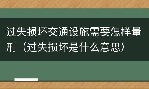 过失损坏交通设施需要怎样量刑（过失损坏是什么意思）