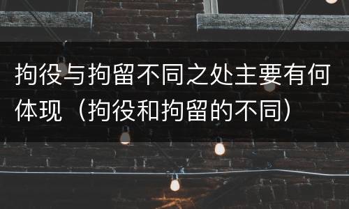 拘役与拘留不同之处主要有何体现（拘役和拘留的不同）