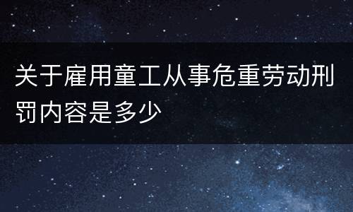 关于雇用童工从事危重劳动刑罚内容是多少