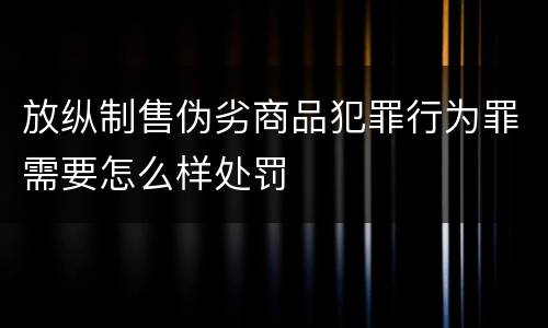 放纵制售伪劣商品犯罪行为罪需要怎么样处罚