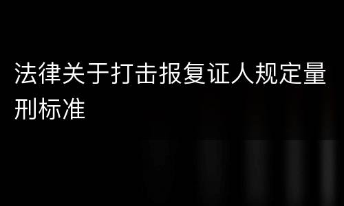 法律关于打击报复证人规定量刑标准