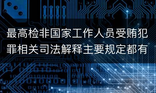 最高检非国家工作人员受贿犯罪相关司法解释主要规定都有哪些