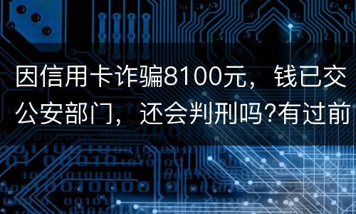 因信用卡诈骗8100元，钱已交公安部门，还会判刑吗?有过前科