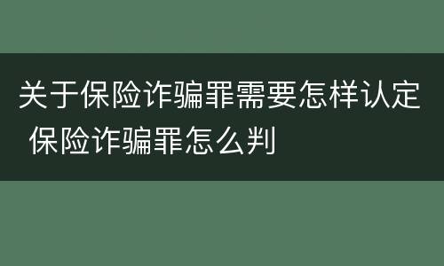 关于保险诈骗罪需要怎样认定 保险诈骗罪怎么判