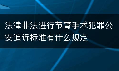 法律非法进行节育手术犯罪公安追诉标准有什么规定