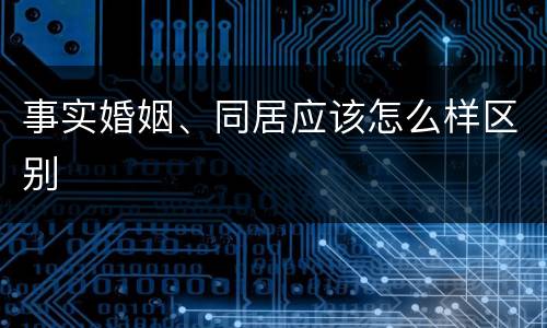 事实婚姻、同居应该怎么样区别