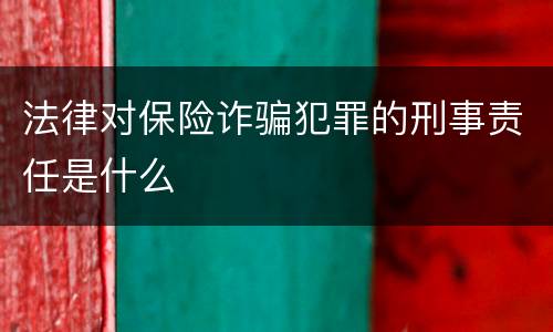 法律对保险诈骗犯罪的刑事责任是什么