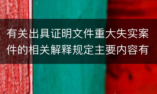 有关出具证明文件重大失实案件的相关解释规定主要内容有哪些