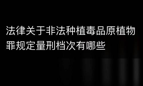 法律关于非法种植毒品原植物罪规定量刑档次有哪些