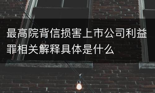 最高院背信损害上市公司利益罪相关解释具体是什么
