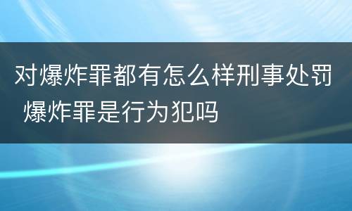 对爆炸罪都有怎么样刑事处罚 爆炸罪是行为犯吗