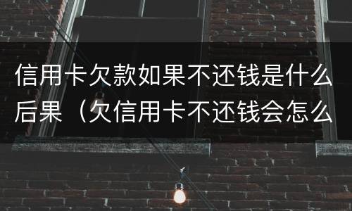 信用卡欠款如果不还钱是什么后果（欠信用卡不还钱会怎么样）