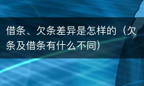 借条、欠条差异是怎样的（欠条及借条有什么不同）