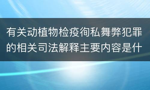 有关动植物检疫徇私舞弊犯罪的相关司法解释主要内容是什么