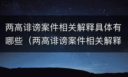 两高诽谤案件相关解释具体有哪些（两高诽谤案件相关解释具体有哪些内容）