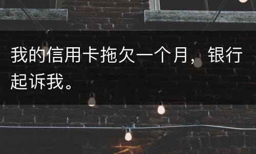 我的信用卡拖欠一个月，银行起诉我。