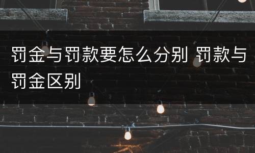 罚金与罚款要怎么分别 罚款与罚金区别