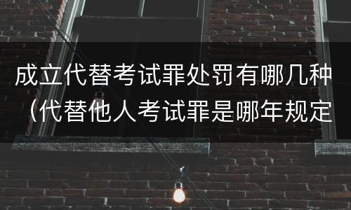 成立代替考试罪处罚有哪几种（代替他人考试罪是哪年规定）