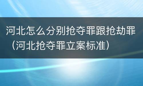 河北怎么分别抢夺罪跟抢劫罪（河北抢夺罪立案标准）