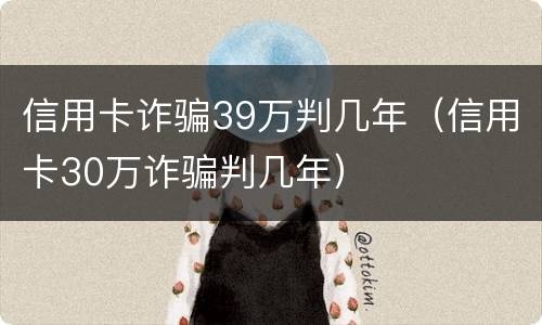 信用卡诈骗39万判几年（信用卡30万诈骗判几年）