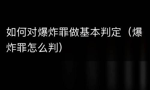 如何对爆炸罪做基本判定（爆炸罪怎么判）