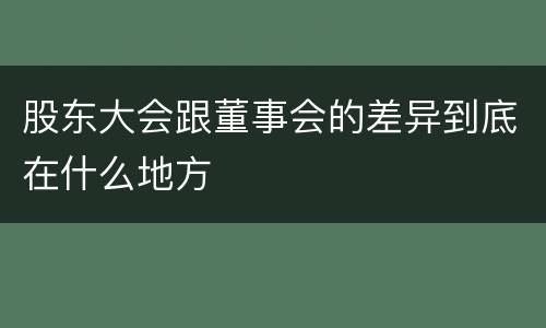 股东大会跟董事会的差异到底在什么地方
