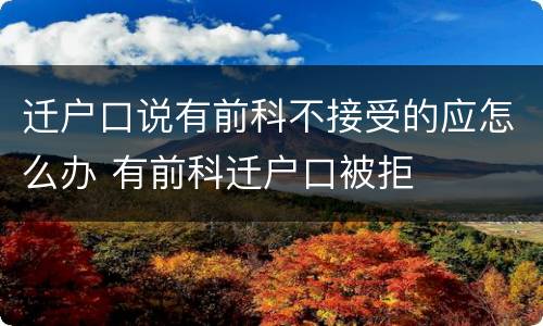 迁户口说有前科不接受的应怎么办 有前科迁户口被拒